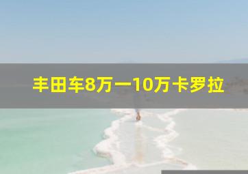 丰田车8万一10万卡罗拉