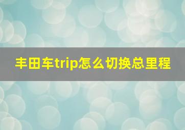 丰田车trip怎么切换总里程