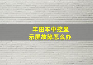 丰田车中控显示屏故障怎么办