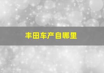 丰田车产自哪里