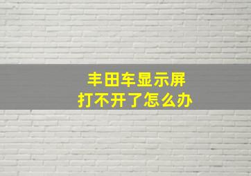 丰田车显示屏打不开了怎么办