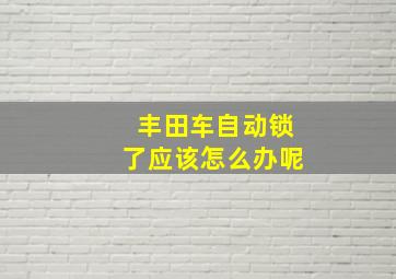 丰田车自动锁了应该怎么办呢