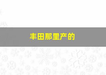 丰田那里产的