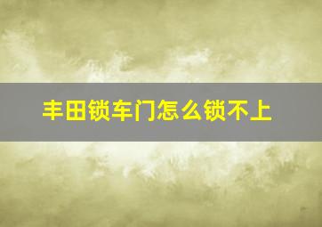 丰田锁车门怎么锁不上