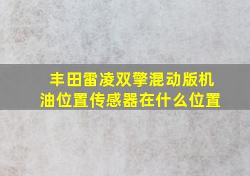 丰田雷凌双擎混动版机油位置传感器在什么位置