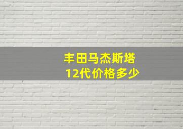 丰田马杰斯塔12代价格多少