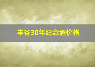 丰谷30年纪念酒价格