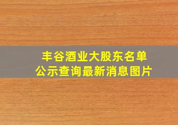 丰谷酒业大股东名单公示查询最新消息图片