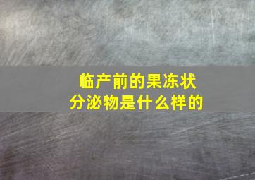 临产前的果冻状分泌物是什么样的