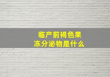 临产前褐色果冻分泌物是什么