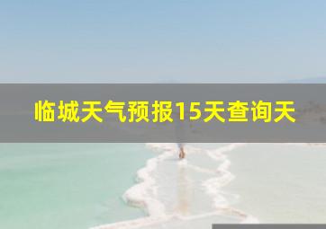 临城天气预报15天查询天