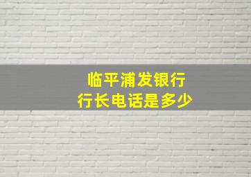 临平浦发银行行长电话是多少