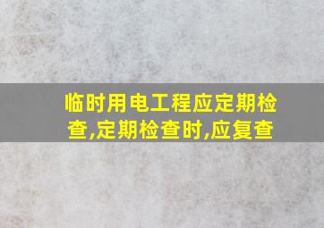 临时用电工程应定期检查,定期检查时,应复查