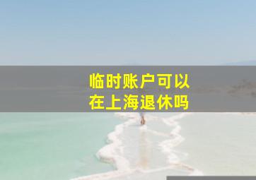 临时账户可以在上海退休吗