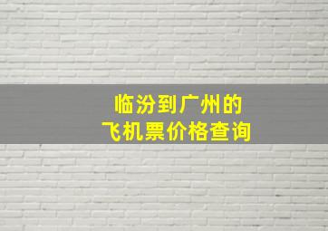 临汾到广州的飞机票价格查询