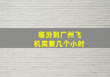 临汾到广州飞机需要几个小时