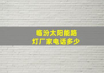 临汾太阳能路灯厂家电话多少