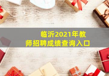 临沂2021年教师招聘成绩查询入口