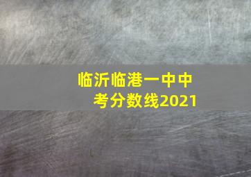 临沂临港一中中考分数线2021