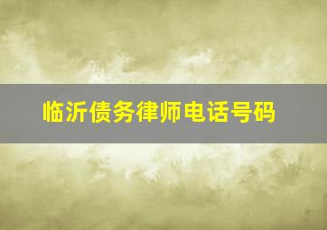 临沂债务律师电话号码