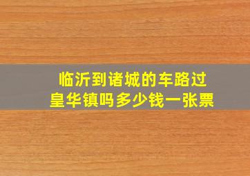 临沂到诸城的车路过皇华镇吗多少钱一张票