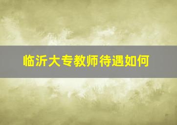 临沂大专教师待遇如何