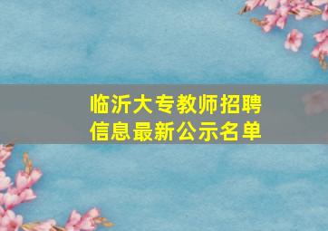 临沂大专教师招聘信息最新公示名单