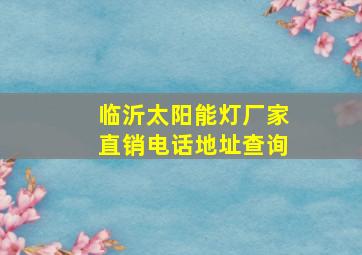 临沂太阳能灯厂家直销电话地址查询