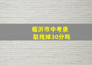 临沂市中考录取线掉30分吗