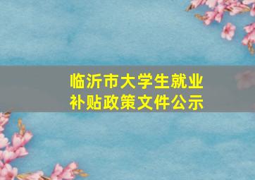 临沂市大学生就业补贴政策文件公示