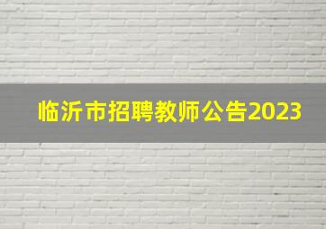 临沂市招聘教师公告2023