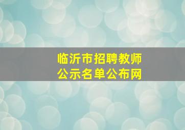 临沂市招聘教师公示名单公布网