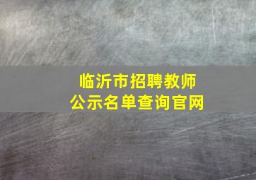 临沂市招聘教师公示名单查询官网