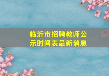 临沂市招聘教师公示时间表最新消息