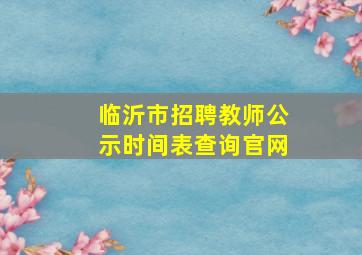 临沂市招聘教师公示时间表查询官网