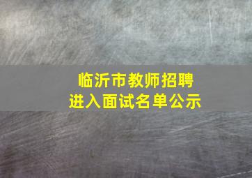 临沂市教师招聘进入面试名单公示