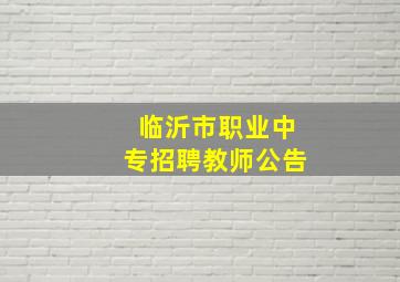 临沂市职业中专招聘教师公告