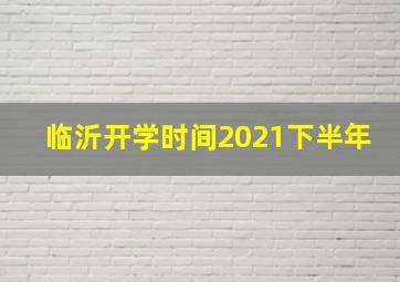 临沂开学时间2021下半年