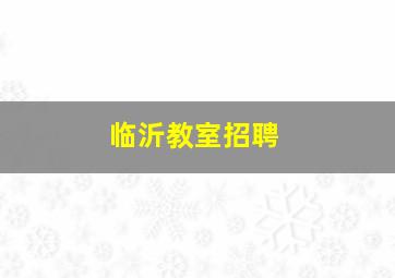 临沂教室招聘