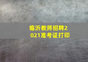 临沂教师招聘2021准考证打印