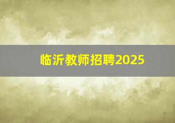 临沂教师招聘2025