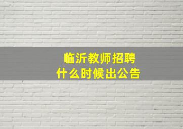 临沂教师招聘什么时候出公告