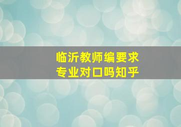 临沂教师编要求专业对口吗知乎