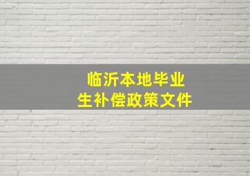 临沂本地毕业生补偿政策文件