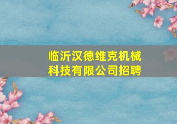 临沂汉德维克机械科技有限公司招聘