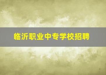 临沂职业中专学校招聘