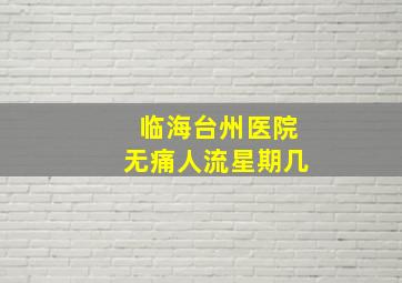 临海台州医院无痛人流星期几