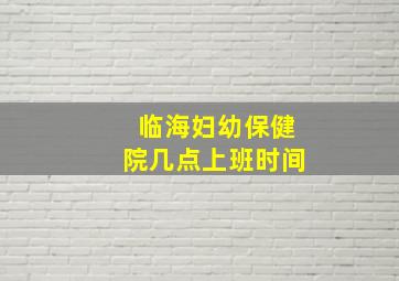 临海妇幼保健院几点上班时间