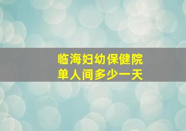 临海妇幼保健院单人间多少一天