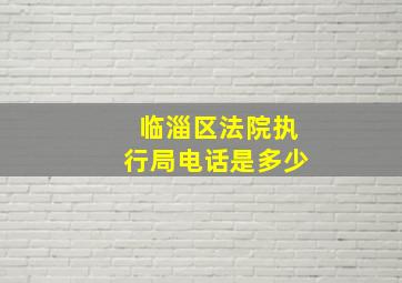 临淄区法院执行局电话是多少